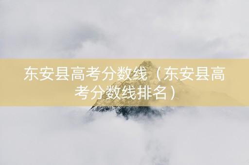 东安县高考分数线（东安县高考分数线排名）