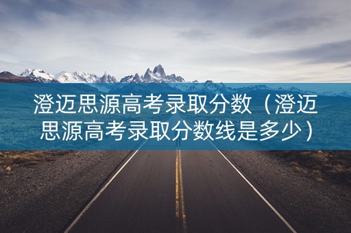 澄迈思源高考录取分数（澄迈思源高考录取分数线是多少）