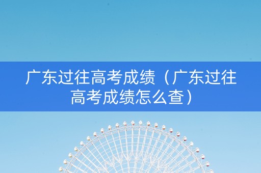 广东过往高考成绩（广东过往高考成绩怎么查）