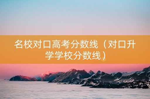 名校对口高考分数线（对口升学学校分数线）
