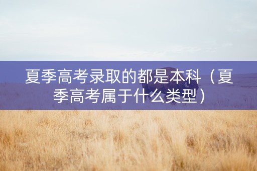 夏季高考录取的都是本科（夏季高考属于什么类型）