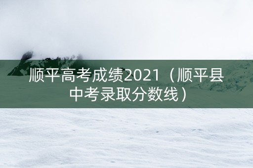顺平高考成绩2021（顺平县中考录取分数线）