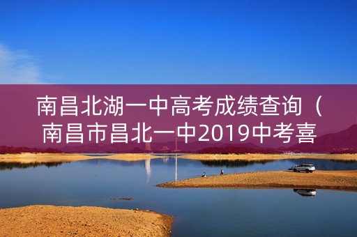 南昌北湖一中高考成绩查询（南昌市昌北一中2019中考喜报）