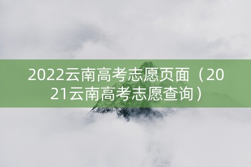 2022云南高考志愿页面（2021云南高考志愿查询）