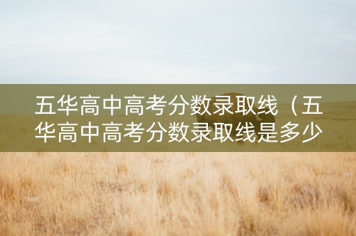 五华高中高考分数录取线（五华高中高考分数录取线是多少）
