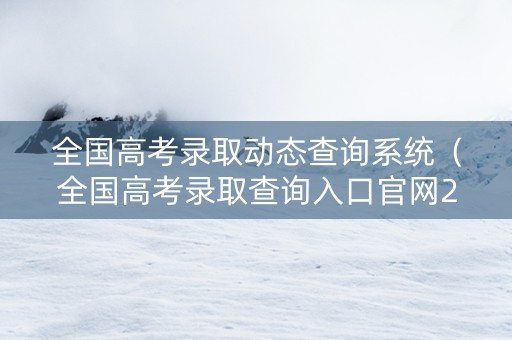 全国高考录取动态查询系统（全国高考录取查询入口官网2021）