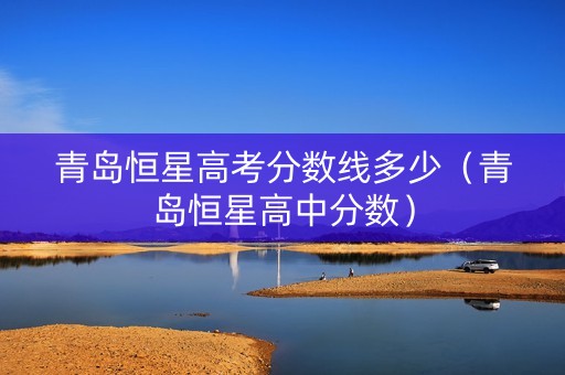 青岛恒星高考分数线多少（青岛恒星高中分数）