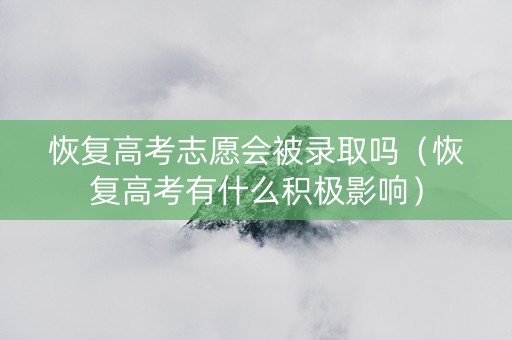 恢复高考志愿会被录取吗（恢复高考有什么积极影响）