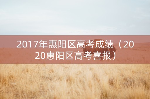 2017年惠阳区高考成绩（2020惠阳区高考喜报）