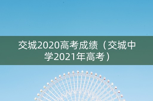 交城2020高考成绩（交城中学2021年高考）