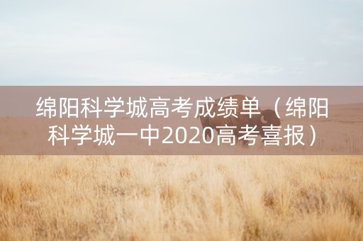 绵阳科学城高考成绩单（绵阳科学城一中2020高考喜报）