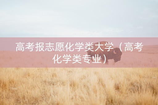 高考报志愿化学类大学（高考化学类专业）