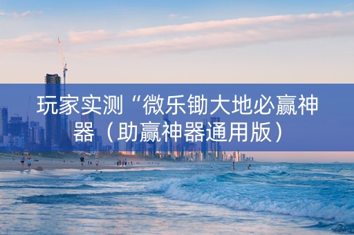 玩家实测“微乐锄大地必赢神器（助赢神器通用版）