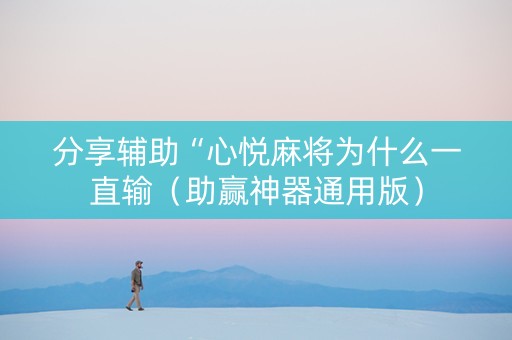 分享辅助“心悦麻将为什么一直输（助赢神器通用版）