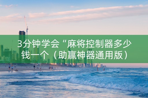 3分钟学会“麻将控制器多少钱一个（助赢神器通用版）