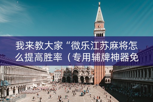 我来教大家“微乐江苏麻将怎么提高胜率（专用辅牌神器免安装）