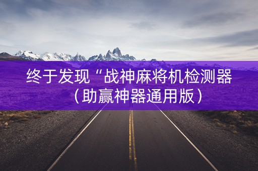 终于发现“战神麻将机检测器（助赢神器通用版）