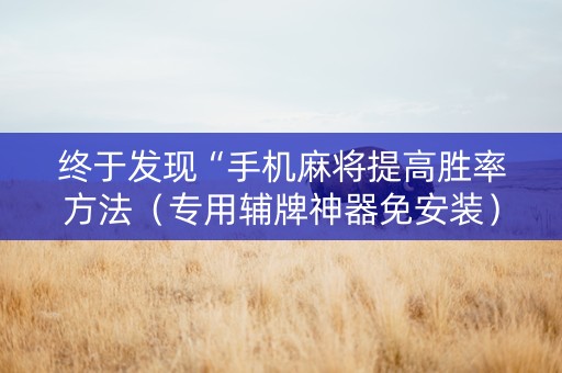 终于发现“手机麻将提高胜率方法（专用辅牌神器免安装）