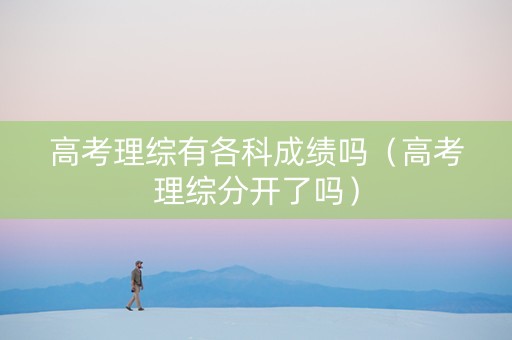 高考理综有各科成绩吗（高考理综分开了吗）