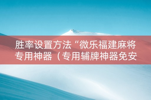胜率设置方法“微乐福建麻将专用神器（专用辅牌神器免安装）