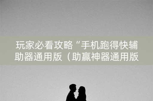 玩家必看攻略“手机跑得快辅助器通用版（助赢神器通用版）