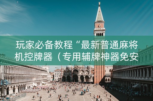 玩家必备教程“最新普通麻将机控牌器（专用辅牌神器免安装）