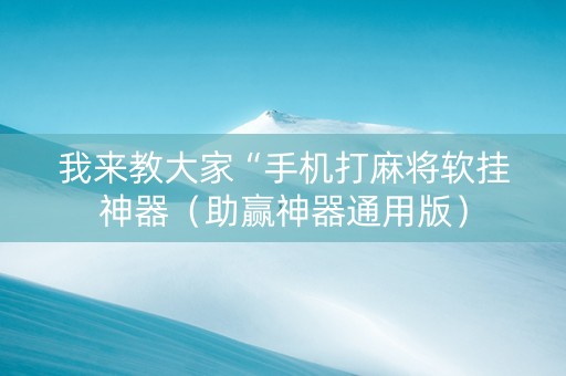 我来教大家“手机打麻将软挂神器（助赢神器通用版）