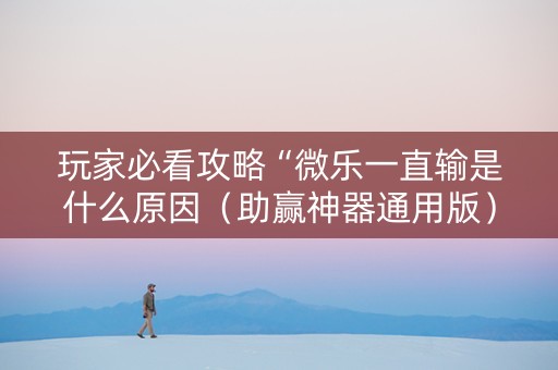 玩家必看攻略“微乐一直输是什么原因（助赢神器通用版）