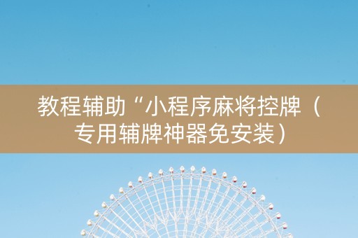 教程辅助“小程序麻将控牌（专用辅牌神器免安装）