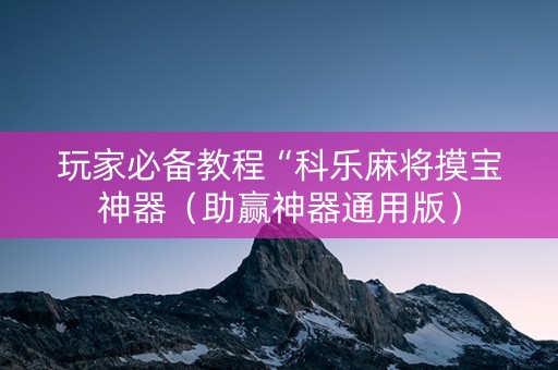 玩家必备教程“科乐麻将摸宝神器（助赢神器通用版）