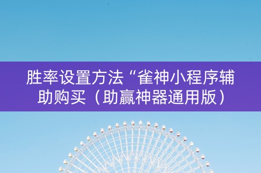 胜率设置方法“雀神小程序辅助购买（助赢神器通用版）