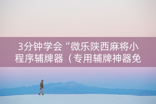 3分钟学会“微乐陕西麻将小程序辅牌器（专用辅牌神器免安装）