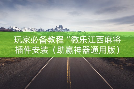玩家必备教程“微乐江西麻将插件安装（助赢神器通用版）
