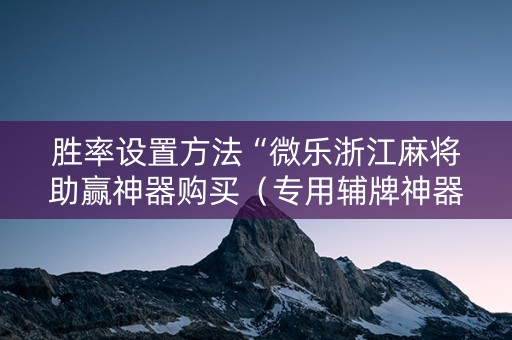 胜率设置方法“微乐浙江麻将助赢神器购买（专用辅牌神器免安装）