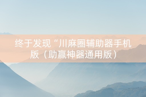 终于发现“川麻圈辅助器手机版（助赢神器通用版）