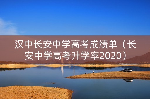 汉中长安中学高考成绩单（长安中学高考升学率2020）