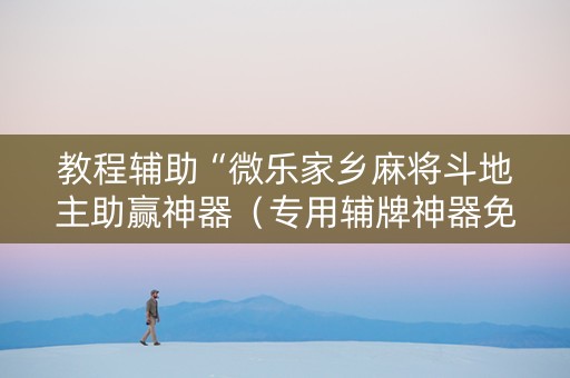 教程辅助“微乐家乡麻将斗地主助赢神器（专用辅牌神器免安装）