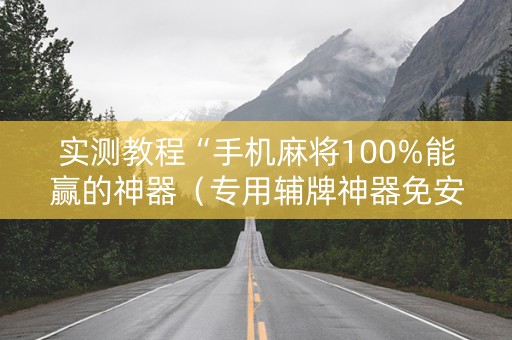 实测教程“手机麻将100%能赢的神器（专用辅牌神器免安装）