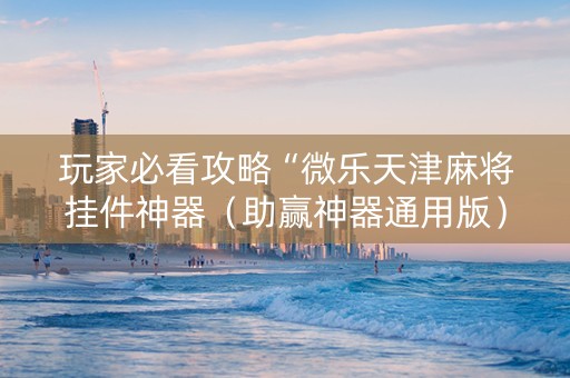 玩家必看攻略“微乐天津麻将挂件神器（助赢神器通用版）