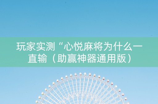 玩家实测“心悦麻将为什么一直输（助赢神器通用版）
