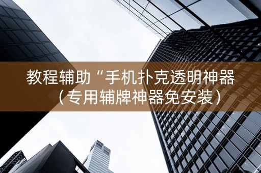 教程辅助“手机扑克透明神器（专用辅牌神器免安装）