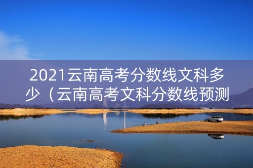 2021云南高考分数线文科多少（云南高考文科分数线预测）