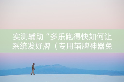 实测辅助“多乐跑得快如何让系统发好牌（专用辅牌神器免安装）