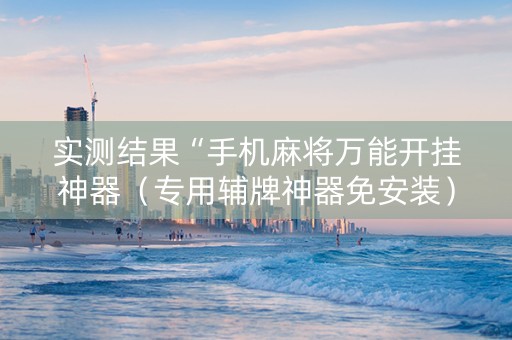 实测结果“手机麻将万能开挂神器（专用辅牌神器免安装）