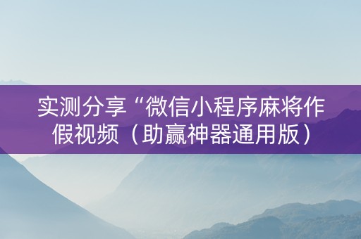 实测分享“微信小程序麻将作假视频（助赢神器通用版）