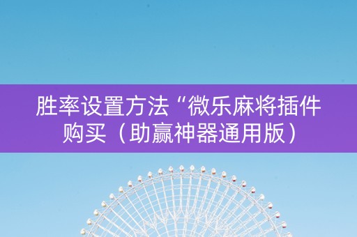 胜率设置方法“微乐麻将插件购买（助赢神器通用版）