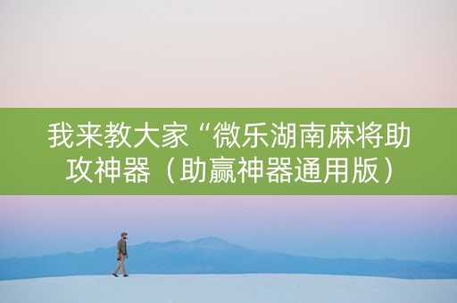 我来教大家“微乐湖南麻将助攻神器（助赢神器通用版）
