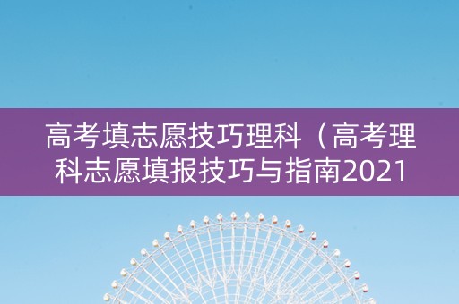高考填志愿技巧理科（高考理科志愿填报技巧与指南2021）