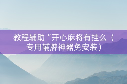 教程辅助“开心麻将有挂么（专用辅牌神器免安装）