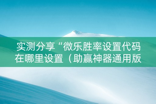 实测分享“微乐胜率设置代码在哪里设置（助赢神器通用版）